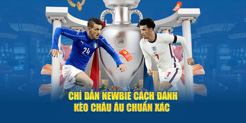 Chỉ dẫn newbie cách đánh kèo châu Âu chuẩn xác 