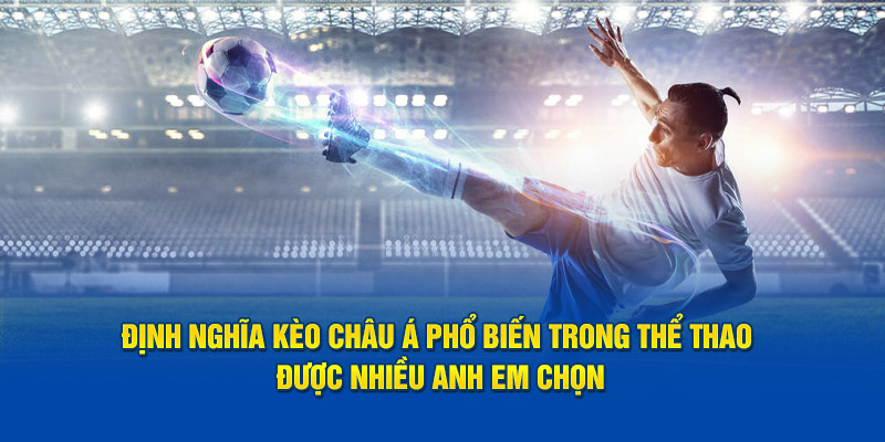 Định nghĩa kèo châu Á phổ biến trong thể thao được nhiều anh em chọn