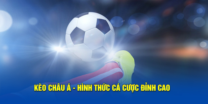 Kèo Châu Á - hình thức cá cược giải trí đỉnh của đỉnh