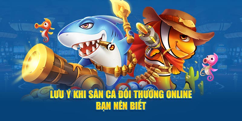 Lưu ý khi săn cá đổi thưởng online bạn nên biết