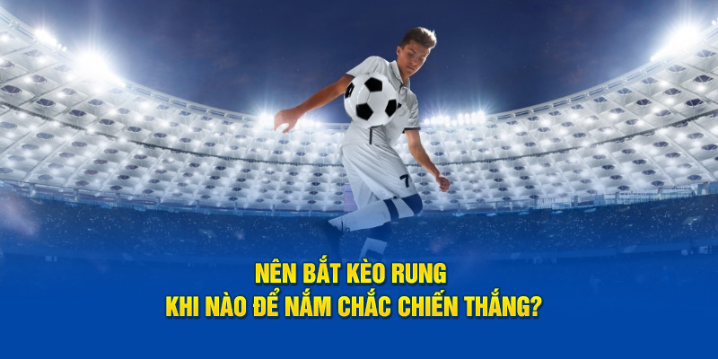 Nên bắt kèo rung khi nào để nắm chắc chiến thắng trong tay?