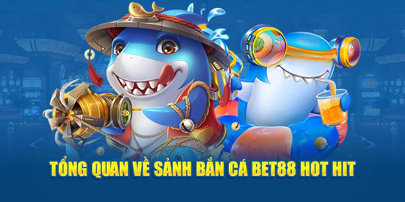 Tổng quan về sảnh bắn cá BET88 hot hit